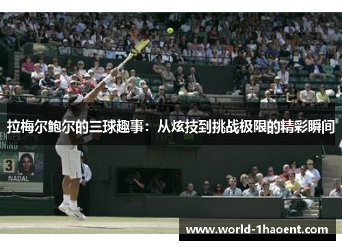 拉梅尔鲍尔的三球趣事:从炫技到挑战极限的精彩瞬间 拉梅尔鲍尔的三球趣事:从炫技到挑战极限的精彩瞬间