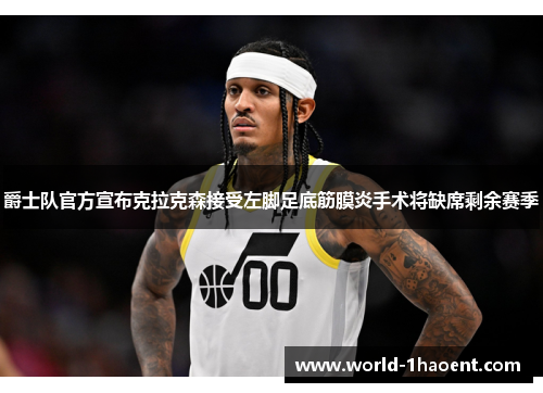 爵士队官方宣布克拉克森接受左脚足底筋膜炎手术将缺席剩余赛季