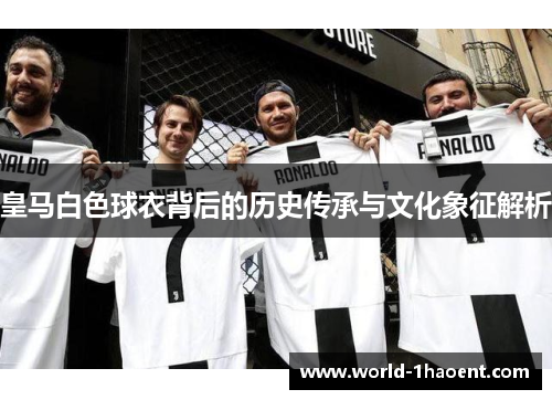 皇马白色球衣背后的历史传承与文化象征解析