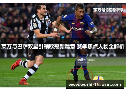 莱万与巴萨双星引领欧冠新篇章 赛季焦点人物全解析 莱万与巴萨双星引领欧冠新篇章 赛季焦点人物全解析