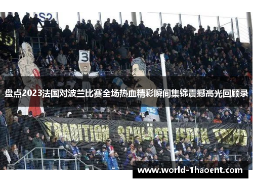 盘点2023法国对波兰比赛全场热血精彩瞬间集锦震撼高光回顾录