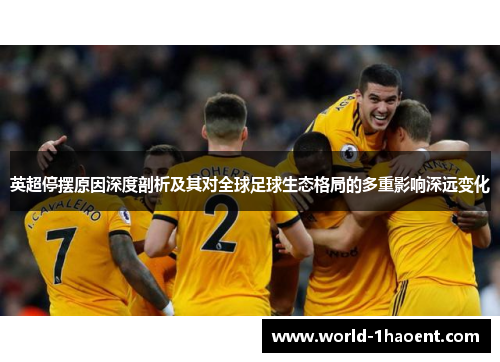 英超停摆原因深度剖析及其对全球足球生态格局的多重影响深远变化
