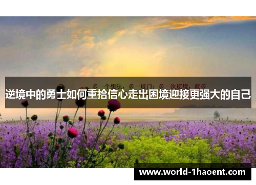 逆境中的勇士如何重拾信心走出困境迎接更强大的自己