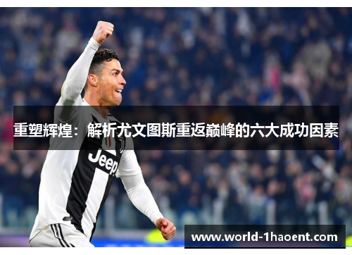 重塑辉煌:解析尤文图斯重返巅峰的六大成功因素 重塑辉煌:解析尤文图斯重返巅峰的六大成功因素