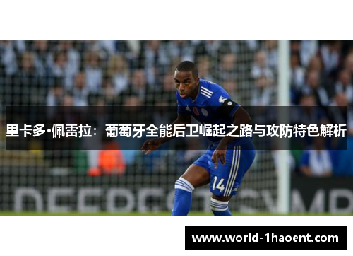 里卡多·佩雷拉:葡萄牙全能后卫崛起之路与攻防特色解析 里卡多·佩雷拉:葡萄牙全能后卫崛起之路与攻防特色解析