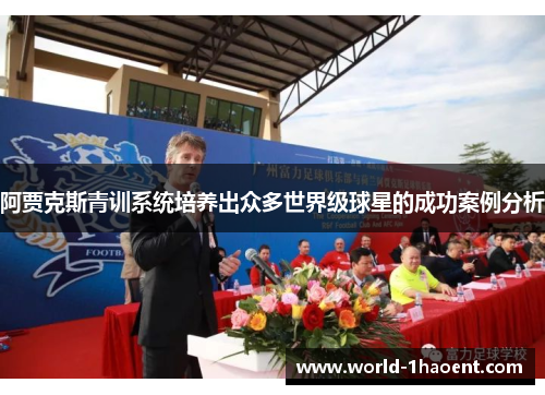 阿贾克斯青训系统培养出众多世界级球星的成功案例分析