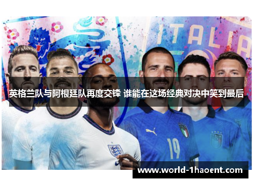 英格兰队与阿根廷队再度交锋 谁能在这场经典对决中笑到最后 英格兰队与阿根廷队再度交锋 谁能在这场经典对决中笑到最后