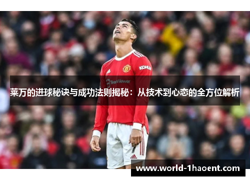 莱万的进球秘诀与成功法则揭秘:从技术到心态的全方位解析 莱万的进球秘诀与成功法则揭秘:从技术到心态的全方位解析
