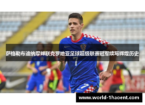 萨格勒布迪纳摩蝉联克罗地亚足球超级联赛冠军续写辉煌历史 萨格勒布迪纳摩蝉联克罗地亚足球超级联赛冠军续写辉煌历史