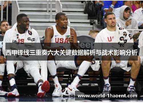 西甲锋线三重奏六大关键数据解析与战术影响分析 西甲锋线三重奏六大关键数据解析与战术影响分析
