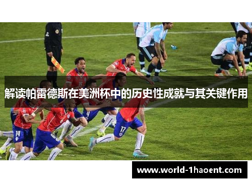 解读帕雷德斯在美洲杯中的历史性成就与其关键作用 解读帕雷德斯在美洲杯中的历史性成就与其关键作用