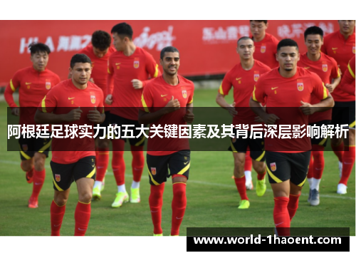阿根廷足球实力的五大关键因素及其背后深层影响解析
