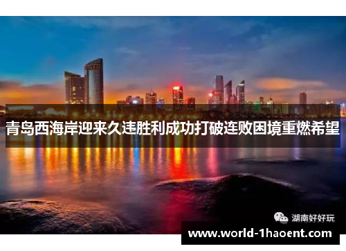 青岛西海岸迎来久违胜利成功打破连败困境重燃希望 青岛西海岸迎来久违胜利成功打破连败困境重燃希望