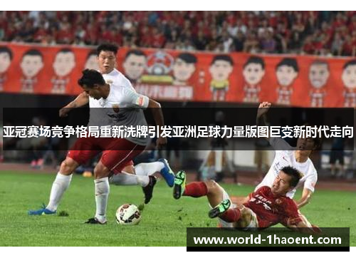 亚冠赛场竞争格局重新洗牌引发亚洲足球力量版图巨变新时代走向