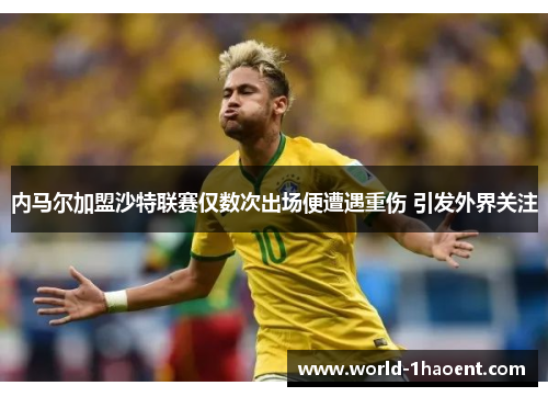 内马尔加盟沙特联赛仅数次出场便遭遇重伤 引发外界关注